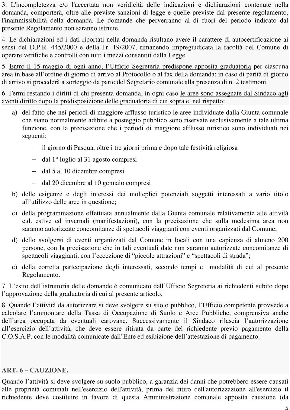 Le dichiarazioni ed i dati riportati nella domanda risultano avere il carattere di autocertificazione ai sensi del D.P.R. 445/2000 e della l.r. 19/2007, rimanendo impregiudicata la facoltà del Comune di operare verifiche e controlli con tutti i mezzi consentiti dalla Legge.