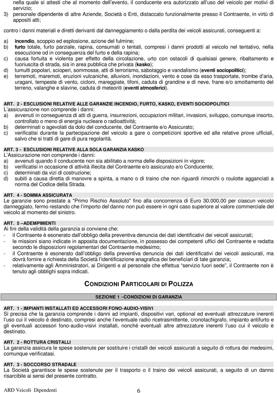 scoppio ed esplosione, azione del fulmine; b) furto totale, furto parziale, rapina, consumati o tentati, compresi i danni prodotti al veicolo nel tentativo, nella esecuzione od in conseguenza del