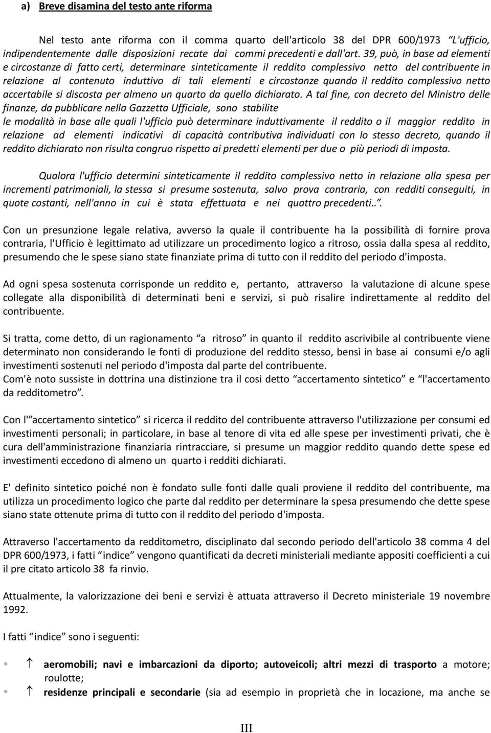 39, può, in base ad elementi e circostanze di fatto certi, determinare sinteticamente il reddito complessivo netto del contribuente in relazione al contenuto induttivo di tali elementi e circostanze