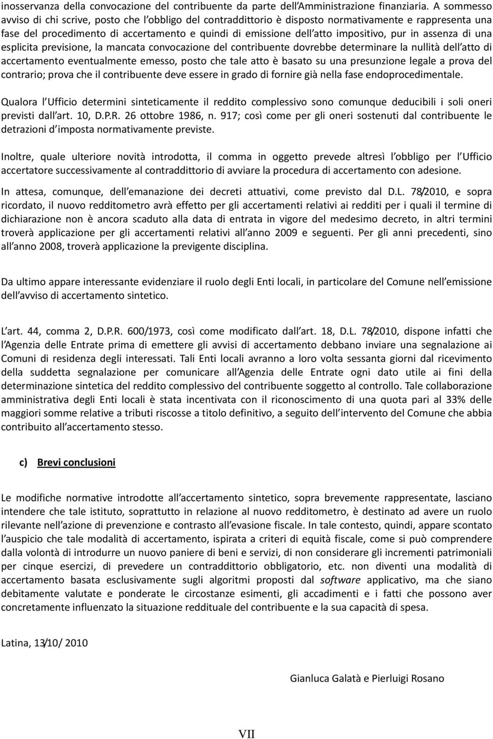 pur in assenza di una esplicita previsione, la mancata convocazione del contribuente dovrebbe determinare la nullità dell atto di accertamento eventualmente emesso, posto che tale atto è basato su