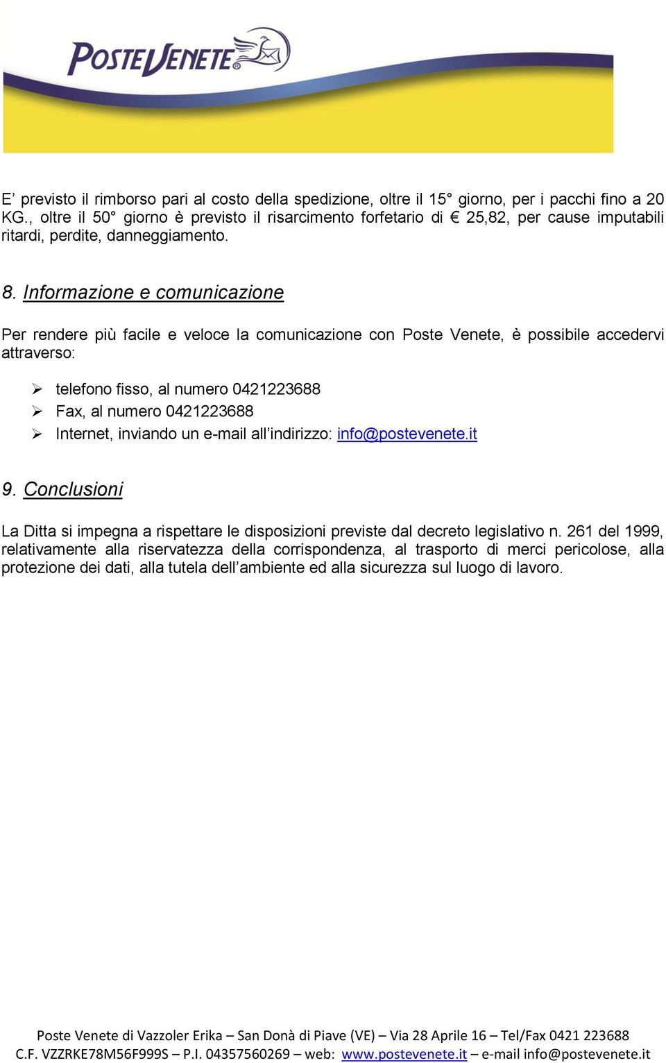 Informazione e comunicazione Per rendere più facile e veloce la comunicazione con Poste Venete, è possibile accedervi attraverso: telefono fisso, al numero 0421223688 Fax, al numero 0421223688