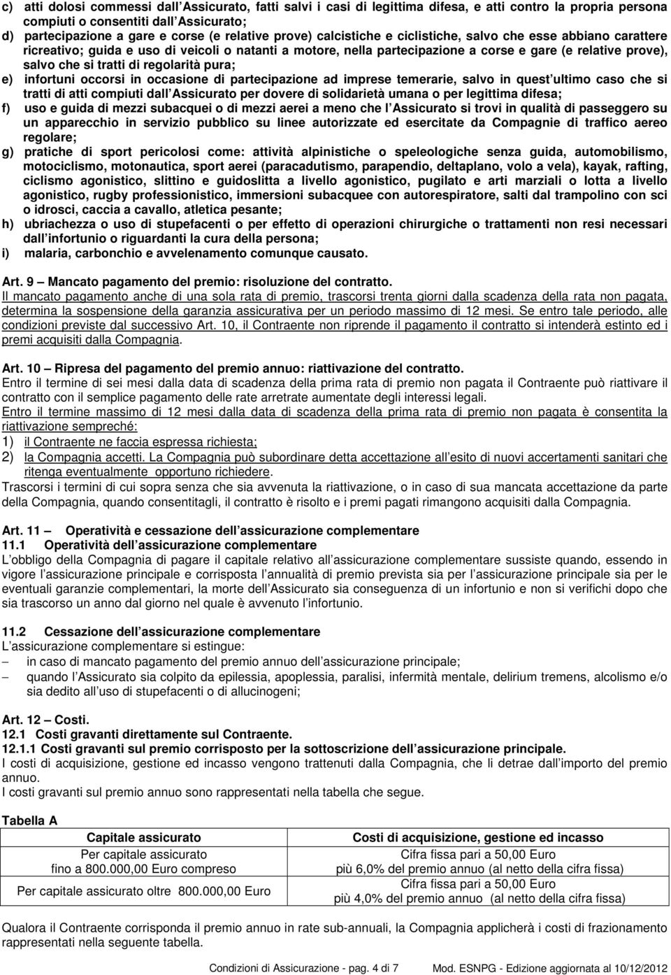 di regolarità pura; e) infortuni occorsi in occasione di partecipazione ad imprese temerarie, salvo in quest ultimo caso che si tratti di atti compiuti dall Assicurato per dovere di solidarietà umana