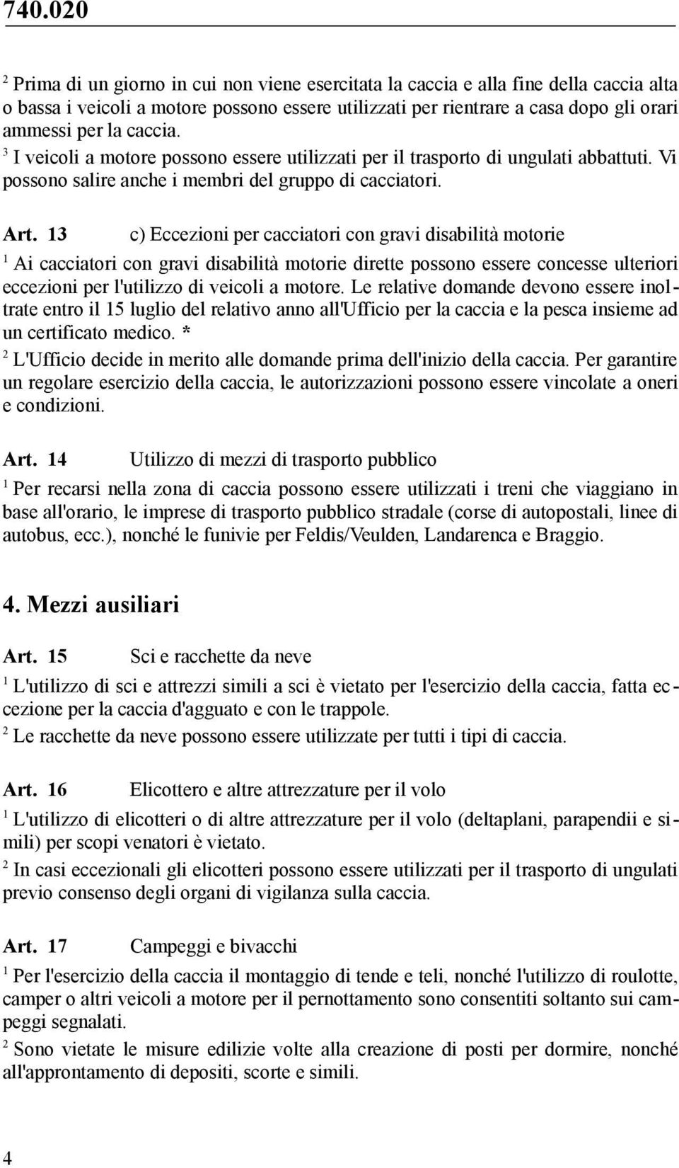 c) Eccezioni per cacciatori con gravi disabilità motorie Ai cacciatori con gravi disabilità motorie dirette possono essere concesse ulteriori eccezioni per l'utilizzo di veicoli a motore.