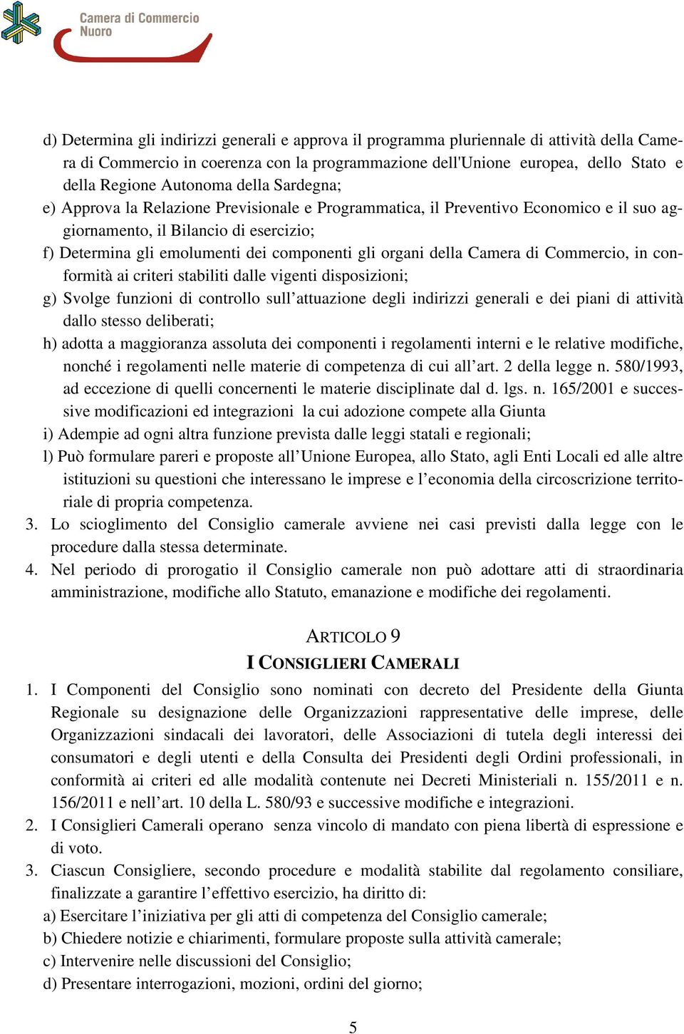 organi della Camera di Commercio, in conformità ai criteri stabiliti dalle vigenti disposizioni; g) Svolge funzioni di controllo sull attuazione degli indirizzi generali e dei piani di attività dallo