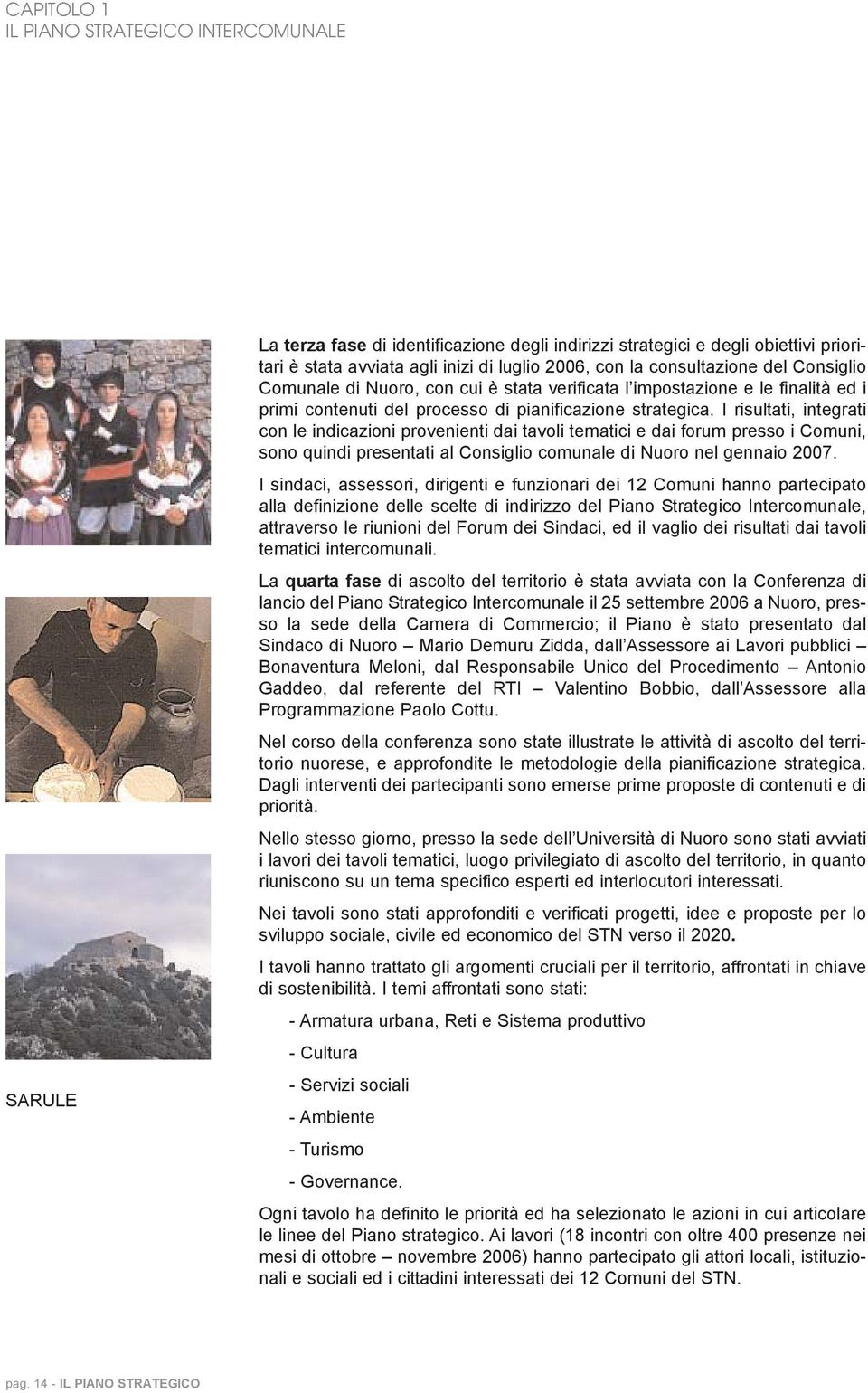 I risultati, integrati con le indicazioni provenienti dai tavoli tematici e dai forum presso i Comuni, sono quindi presentati al Consiglio comunale di Nuoro nel gennaio 2007.