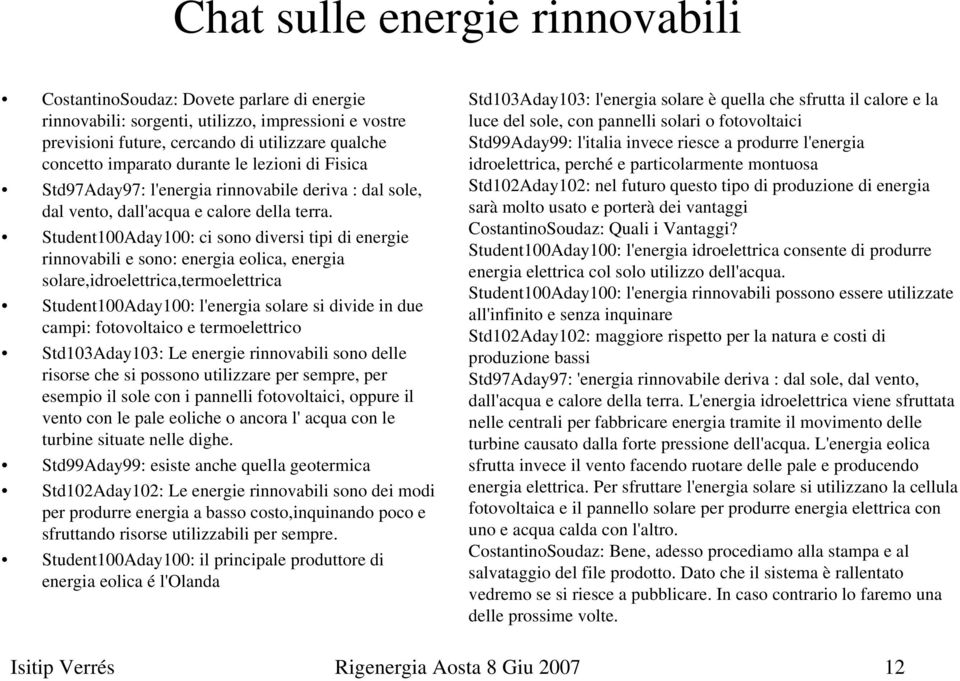 Student100Aday100: ci sono diversi tipi di energie rinnovabili e sono: energia eolica, energia solare,idroelettrica,termoelettrica Student100Aday100: l'energia solare si divide in due campi: