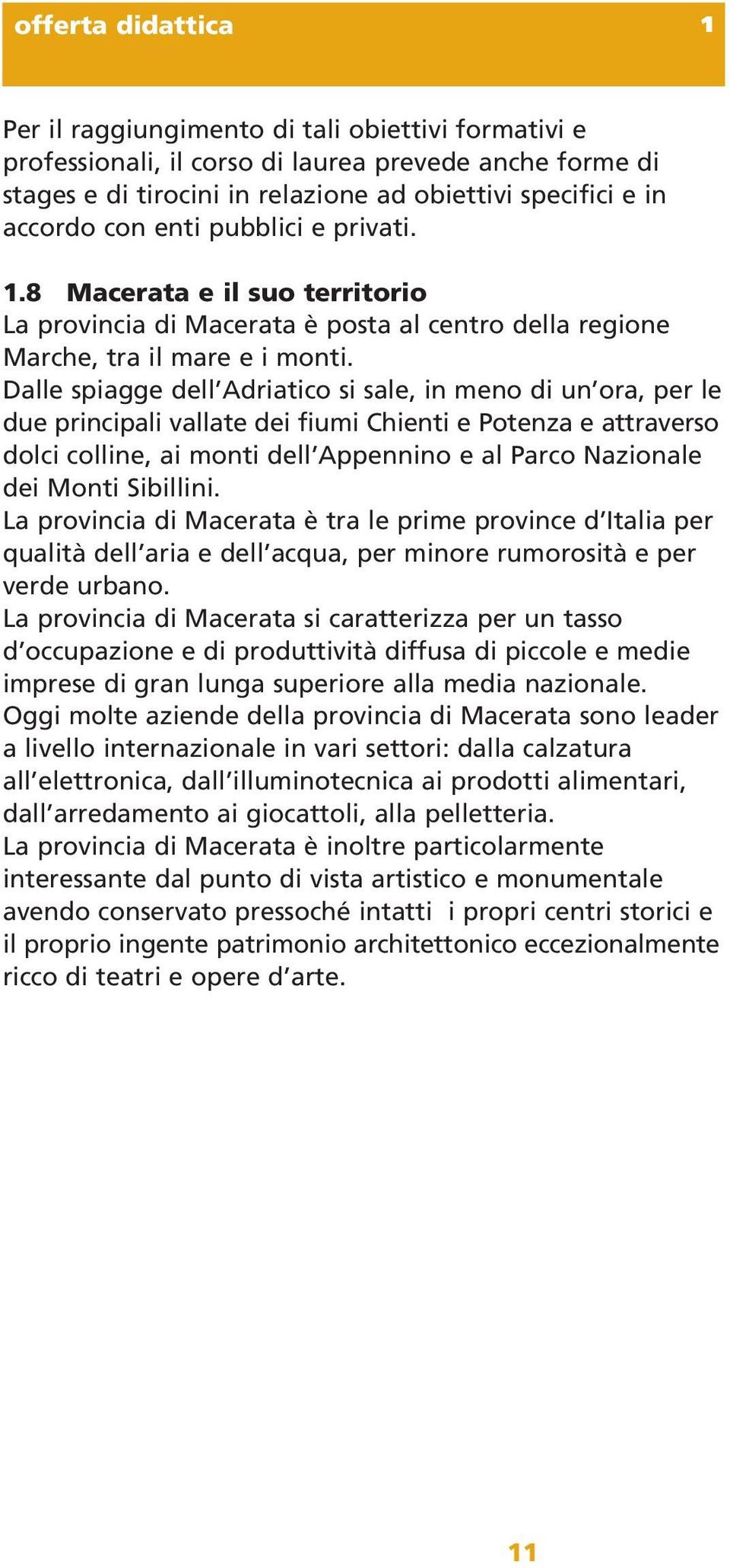 Dalle spiagge dell Adriatico si sale, in meno di un ora, per le due principali vallate dei fiumi Chienti e Potenza e attraverso dolci colline, ai monti dell Appennino e al Parco Nazionale dei Monti