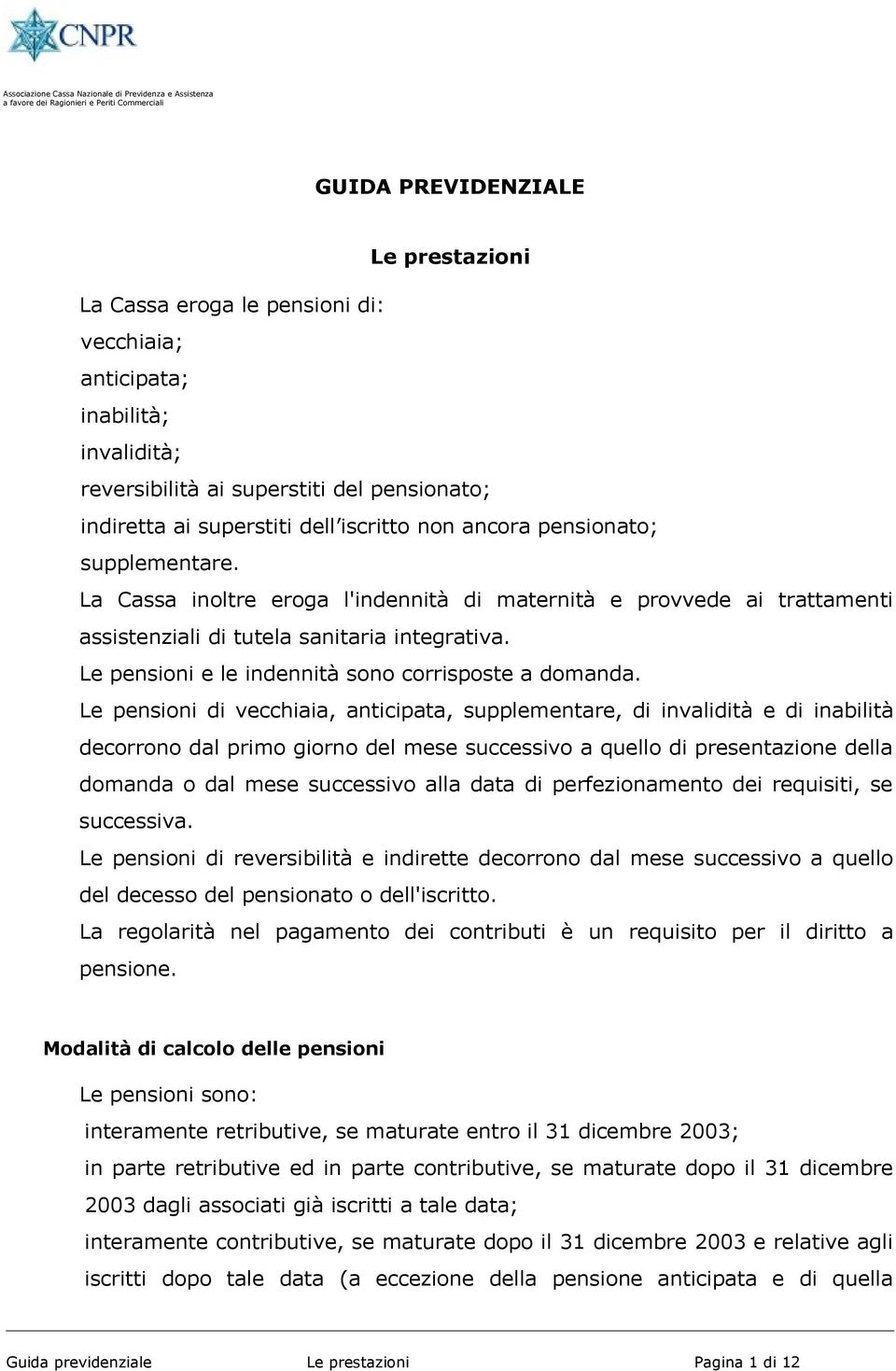 Le pensini di vecchiaia, anticipata, supplementare, di invalidità e di inabilità decrrn dal prim girn del mese successiv a quell di presentazine della dmanda dal mese successiv alla data di