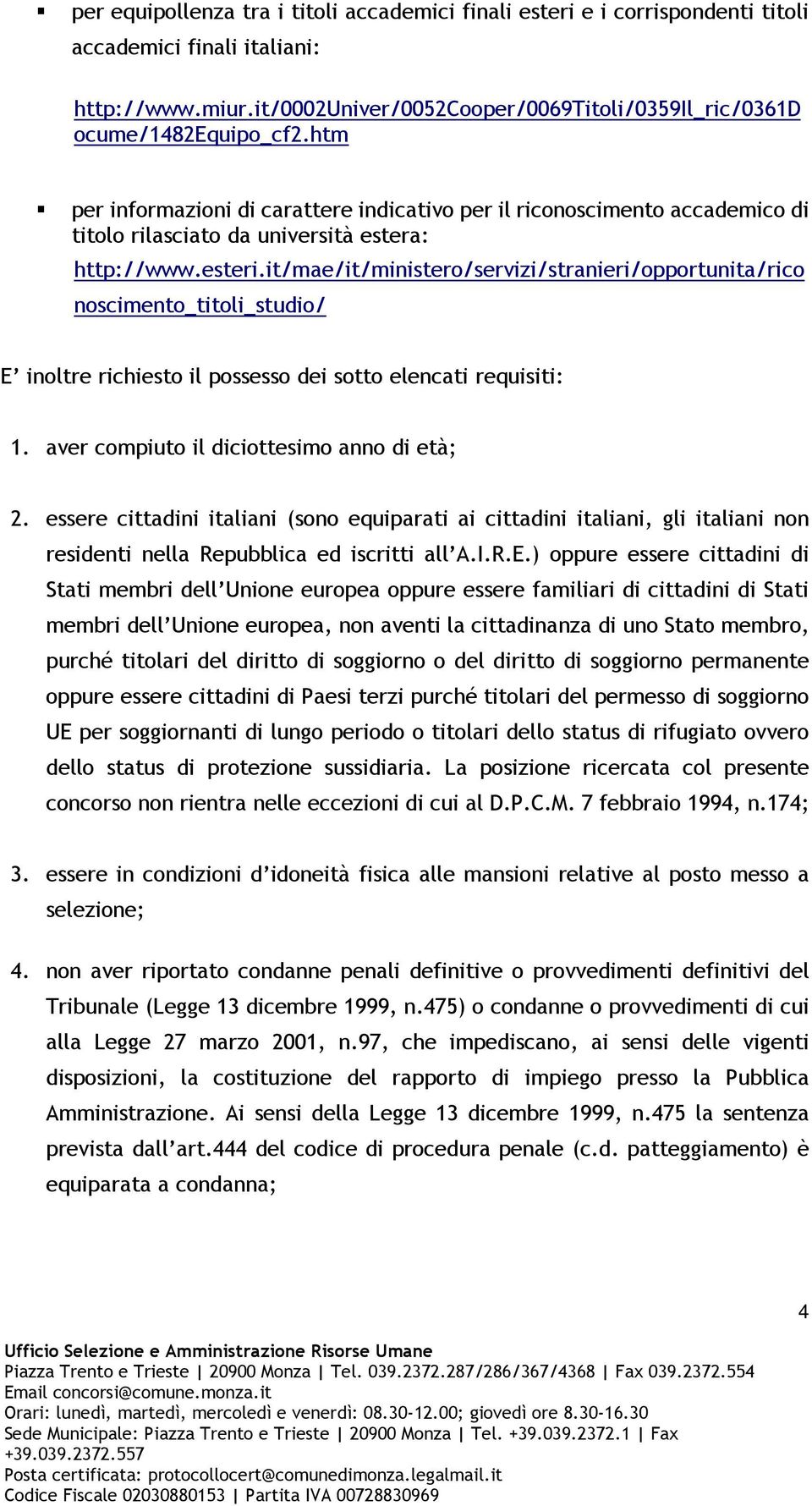 it/mae/it/ministero/servizi/stranieri/opportunita/rico noscimento_titoli_studio/ E inoltre richiesto il possesso dei sotto elencati requisiti: 1. aver compiuto il diciottesimo anno di età; 2.