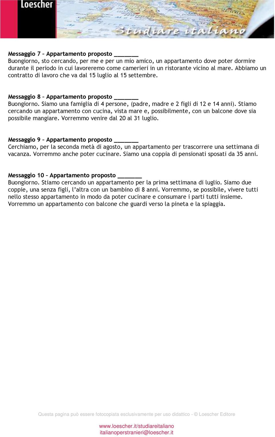 Stiamo cercando un appartamento con cucina, vista mare e, possibilmente, con un balcone dove sia possibile mangiare. Vorremmo venire dal 20 al 31 luglio.