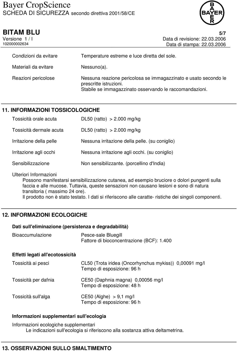 INFORMAZIONI TOSSICOLOGICHE Tossicità orale acuta DL50 (ratto) > 2.000 mg/kg Tossicità dermale acuta Irritazione della pelle Irritazione agli occhi Sensibilizzazione DL50 (ratto) > 2.