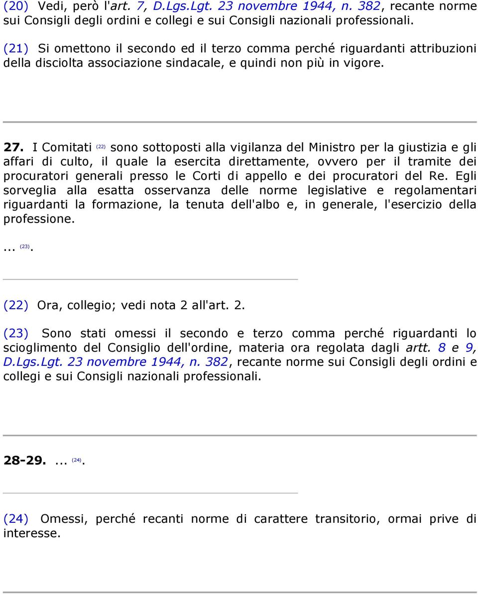 I Comitati (22) sono sottoposti alla vigilanza del Ministro per la giustizia e gli affari di culto, il quale la esercita direttamente, ovvero per il tramite dei procuratori generali presso le Corti