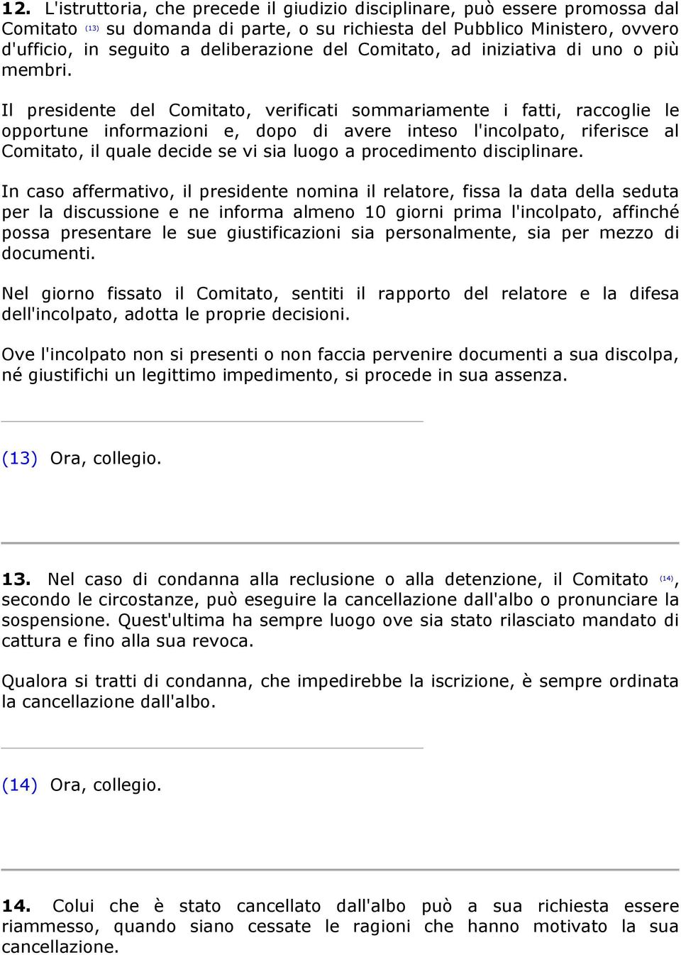 Il presidente del Comitato, verificati sommariamente i fatti, raccoglie le opportune informazioni e, dopo di avere inteso l'incolpato, riferisce al Comitato, il quale decide se vi sia luogo a