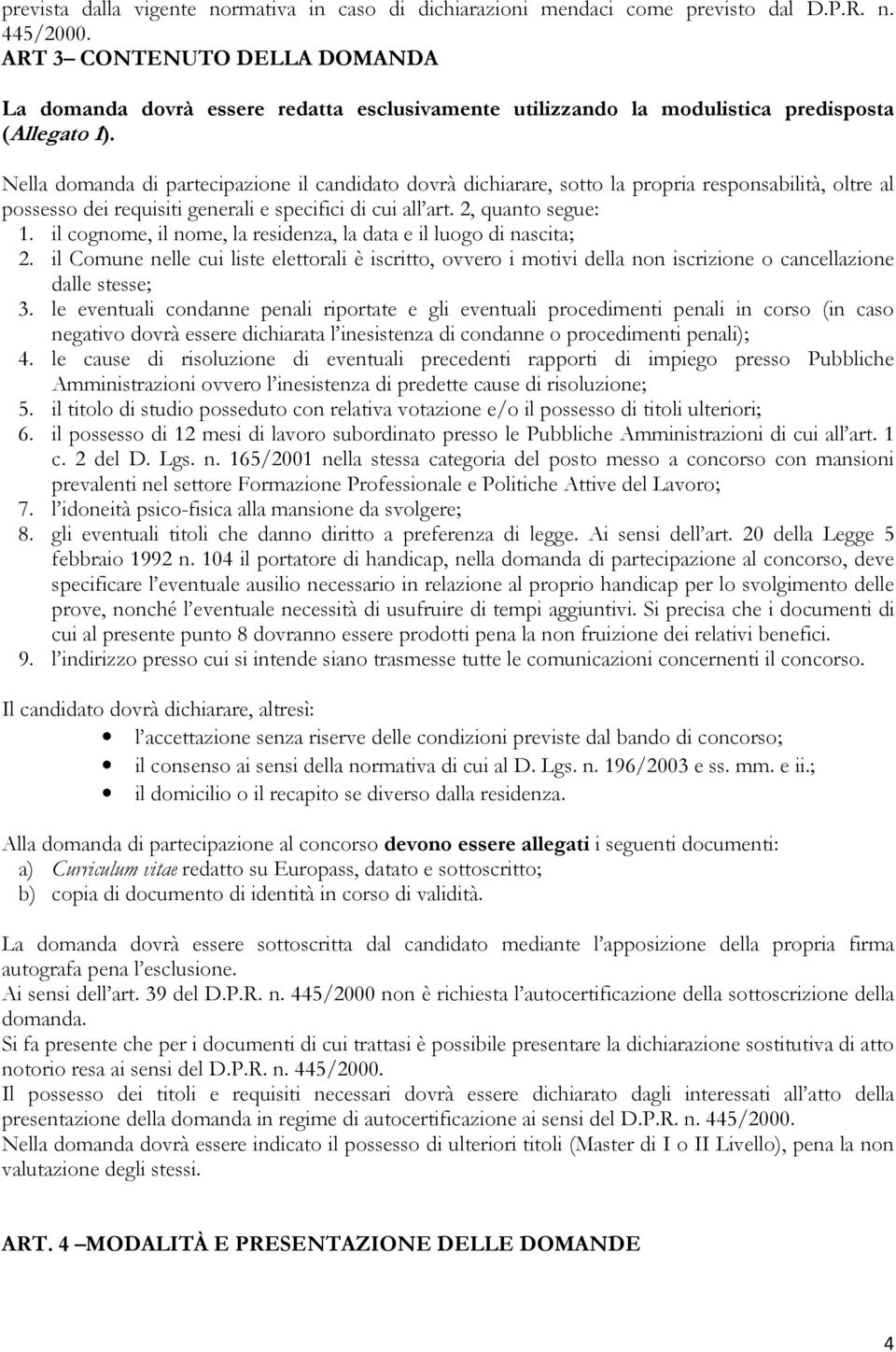 Nella domanda di partecipazione il candidato dovrà dichiarare, sotto la propria responsabilità, oltre al possesso dei requisiti generali e specifici di cui all art. 2, quanto segue: 1.