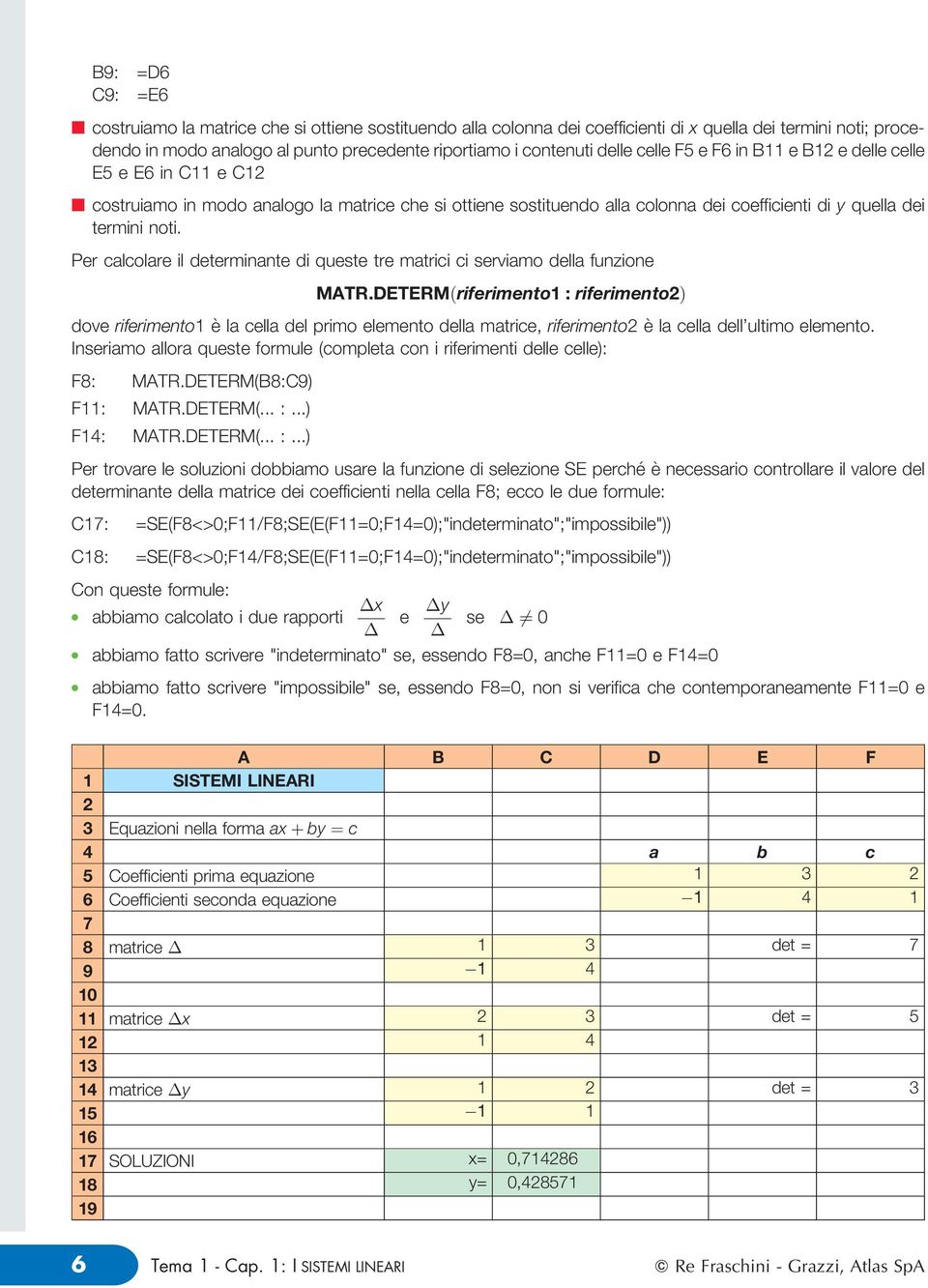 Per cacoare i determinante di queste tre matrici ci serviamo dea funzione MATR.