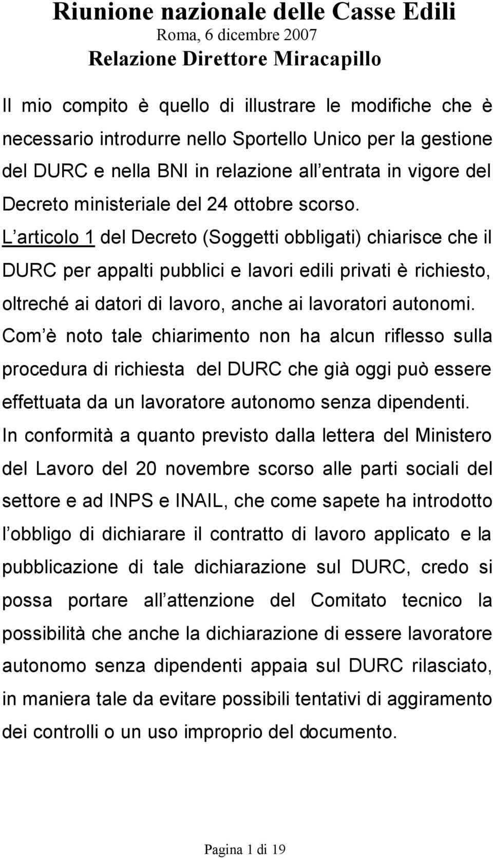 L articolo 1 del Decreto (Soggetti obbligati) chiarisce che il DURC per appalti pubblici e lavori edili privati è richiesto, oltreché ai datori di lavoro, anche ai lavoratori autonomi.