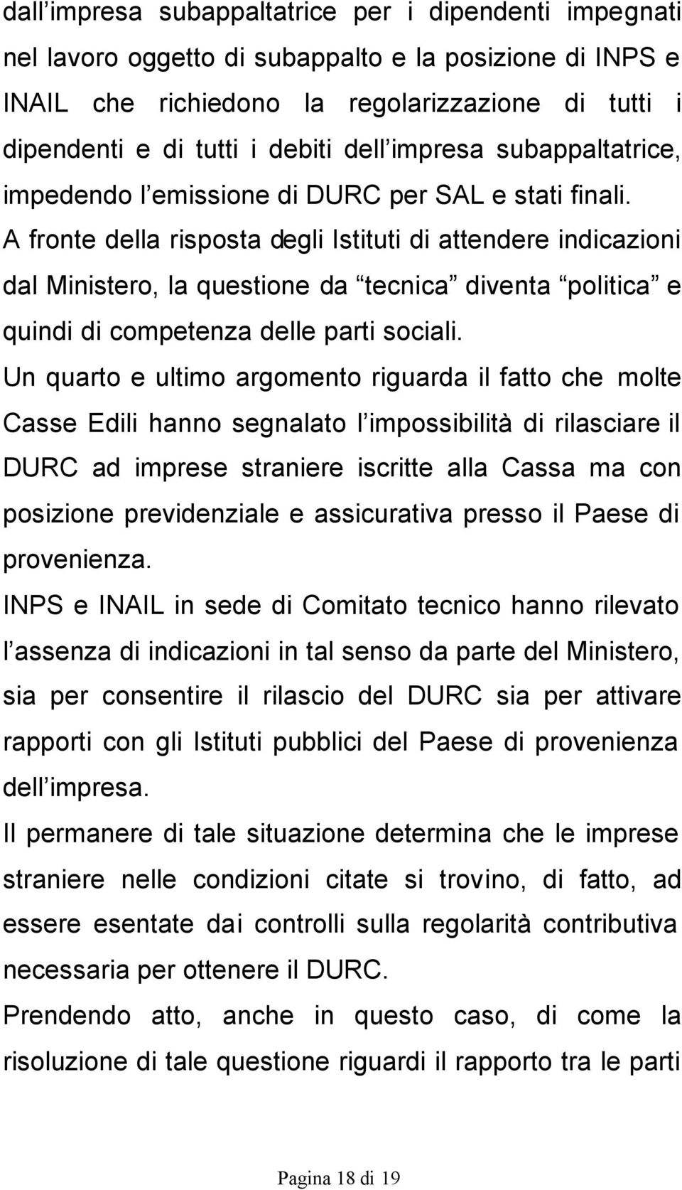 A fronte della risposta degli Istituti di attendere indicazioni dal Ministero, la questione da tecnica diventa politica e quindi di competenza delle parti sociali.