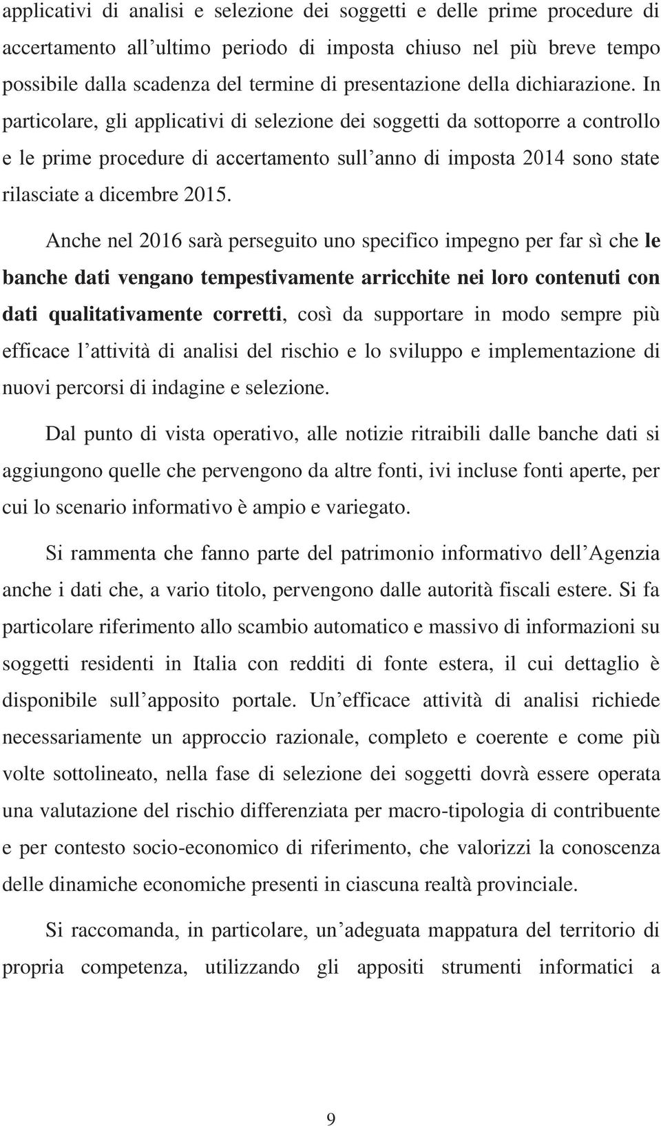 In particolare, gli applicativi di selezione dei soggetti da sottoporre a controllo e le prime procedure di accertamento sull anno di imposta 2014 sono state rilasciate a dicembre 2015.