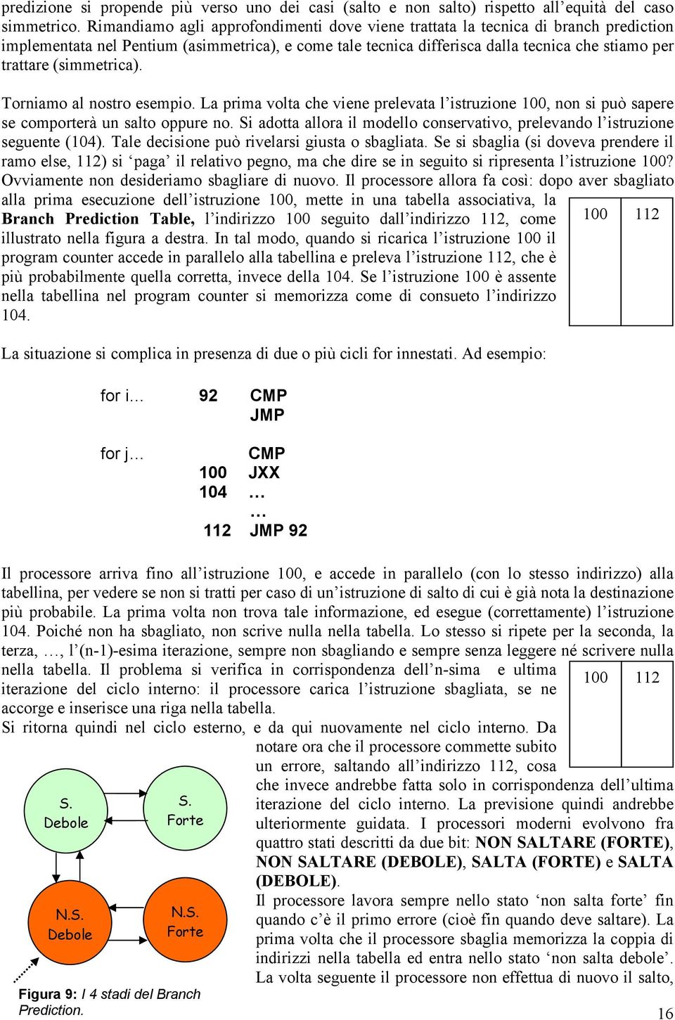 (simmetrica). Torniamo al nostro esempio. La prima volta che viene prelevata l istruzione 1, non si può sapere se comporterà un salto oppure no.