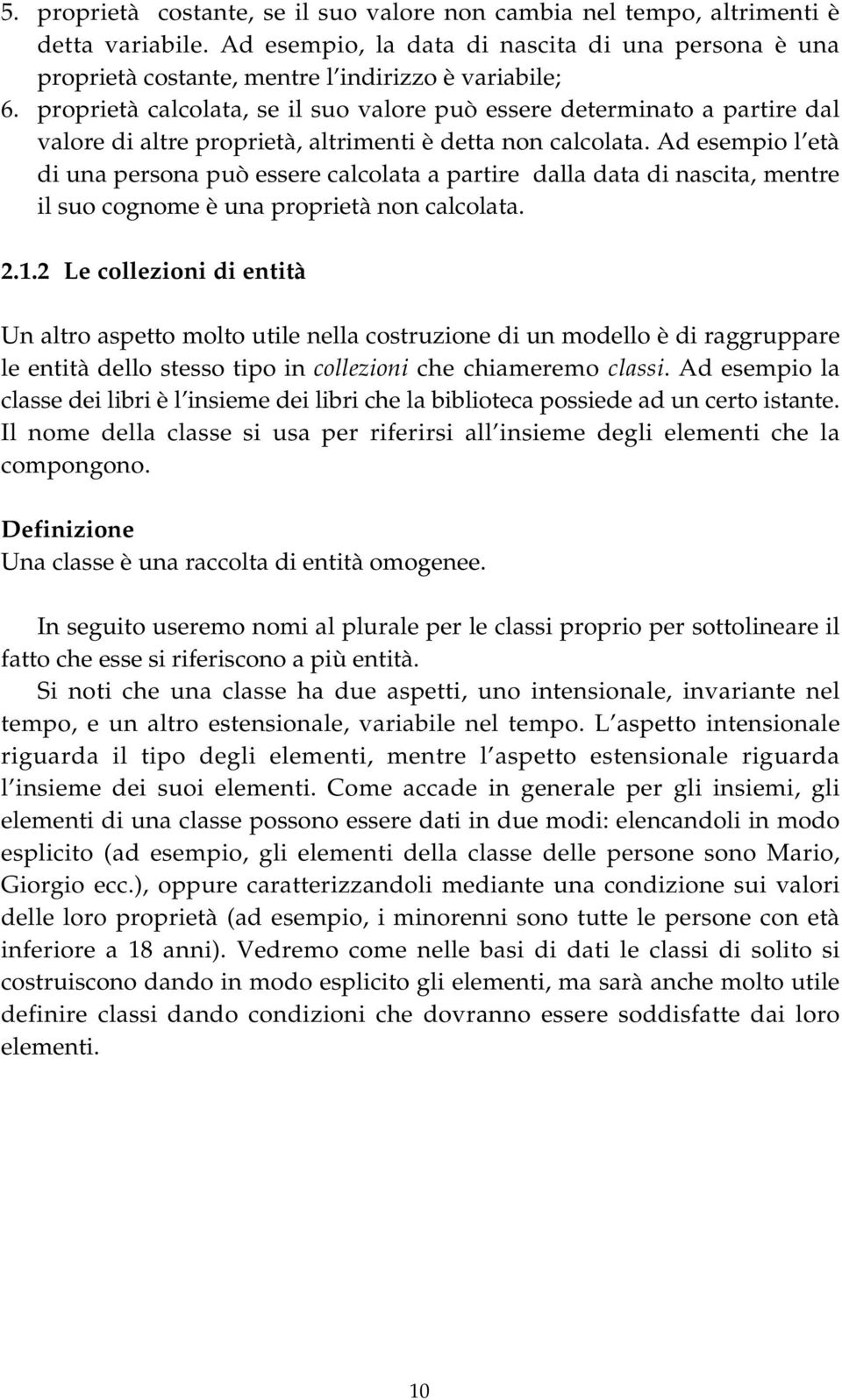 Ad esempio l età di una persona può essere calcolata a partire dalla data di nascita, mentre il suo cognome è una proprietà non calcolata. 2.1.