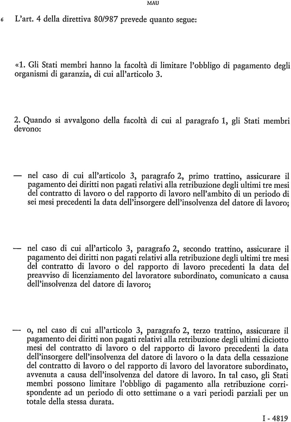 alla retribuzione degli ultimi tre mesi del contratto di lavoro o del rapporto di lavoro nell'ambito di un periodo di sei mesi precedenti la data dell'insorgere dell'insolvenza del datore di lavoro;