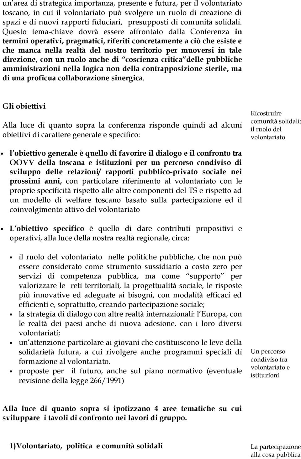 Questo tema-chiave dovrà essere affrontato dalla Conferenza in termini operativi, pragmatici, riferiti concretamente a ciò che esiste e che manca nella realtà del nostro territorio per muoversi in