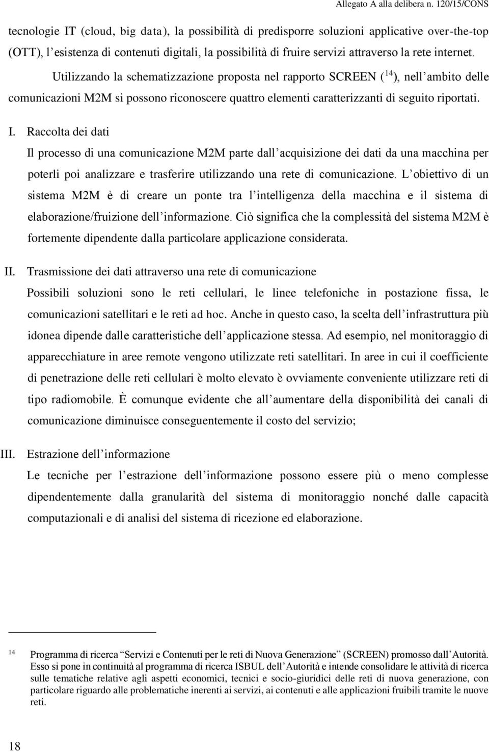 Raccolta dei dati Il processo di una comunicazione M2M parte dall acquisizione dei dati da una macchina per poterli poi analizzare e trasferire utilizzando una rete di comunicazione.