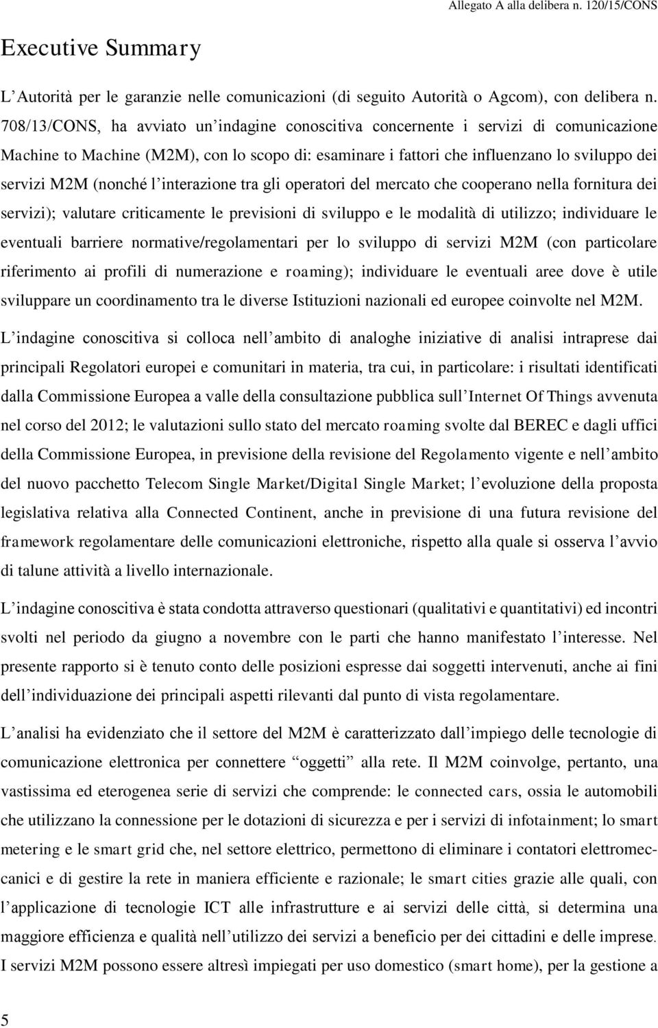 (nonché l interazione tra gli operatori del mercato che cooperano nella fornitura dei servizi); valutare criticamente le previsioni di sviluppo e le modalità di utilizzo; individuare le eventuali