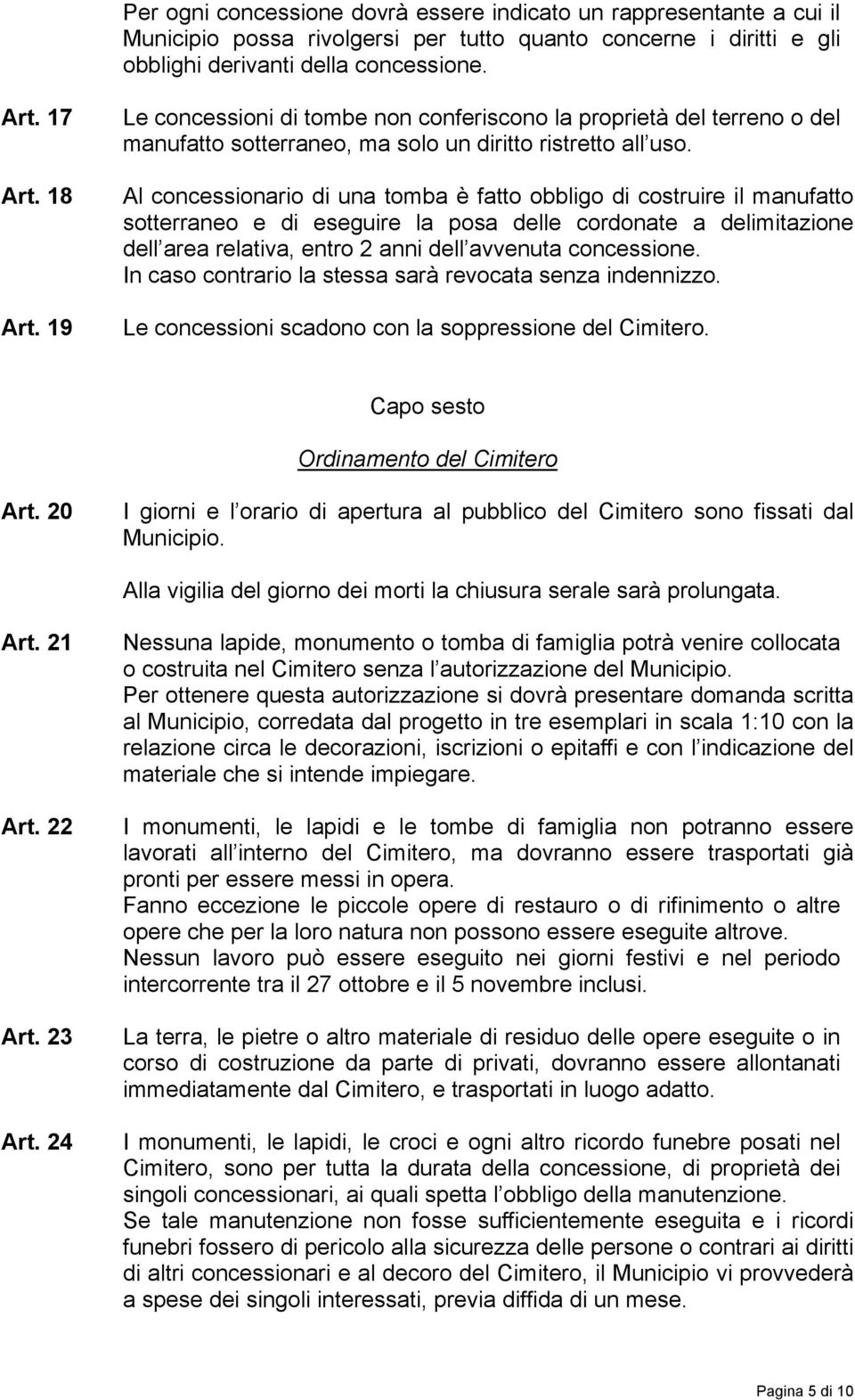 Al concessionario di una tomba è fatto obbligo di costruire il manufatto sotterraneo e di eseguire la posa delle cordonate a delimitazione dell area relativa, entro 2 anni dell avvenuta concessione.