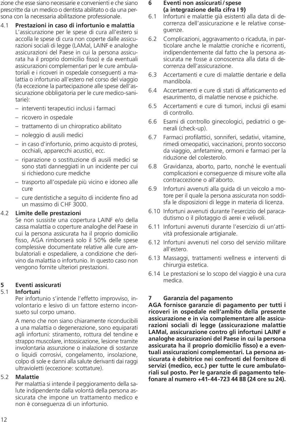 assicurazioni del Paese in cui la persona assicurata ha il proprio domicilio fisso) e da eventuali assicurazioni complementari per le cure ambulatoriali e i ricoveri in ospedale conseguenti a