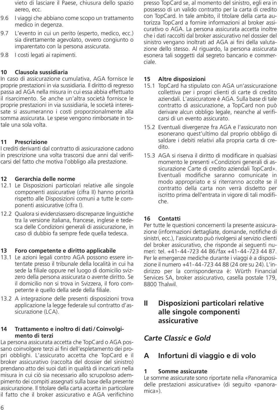 10 Clausola sussidiaria In caso di assicurazione cumulativa, AGA fornisce le proprie prestazioni in via sussidiaria.