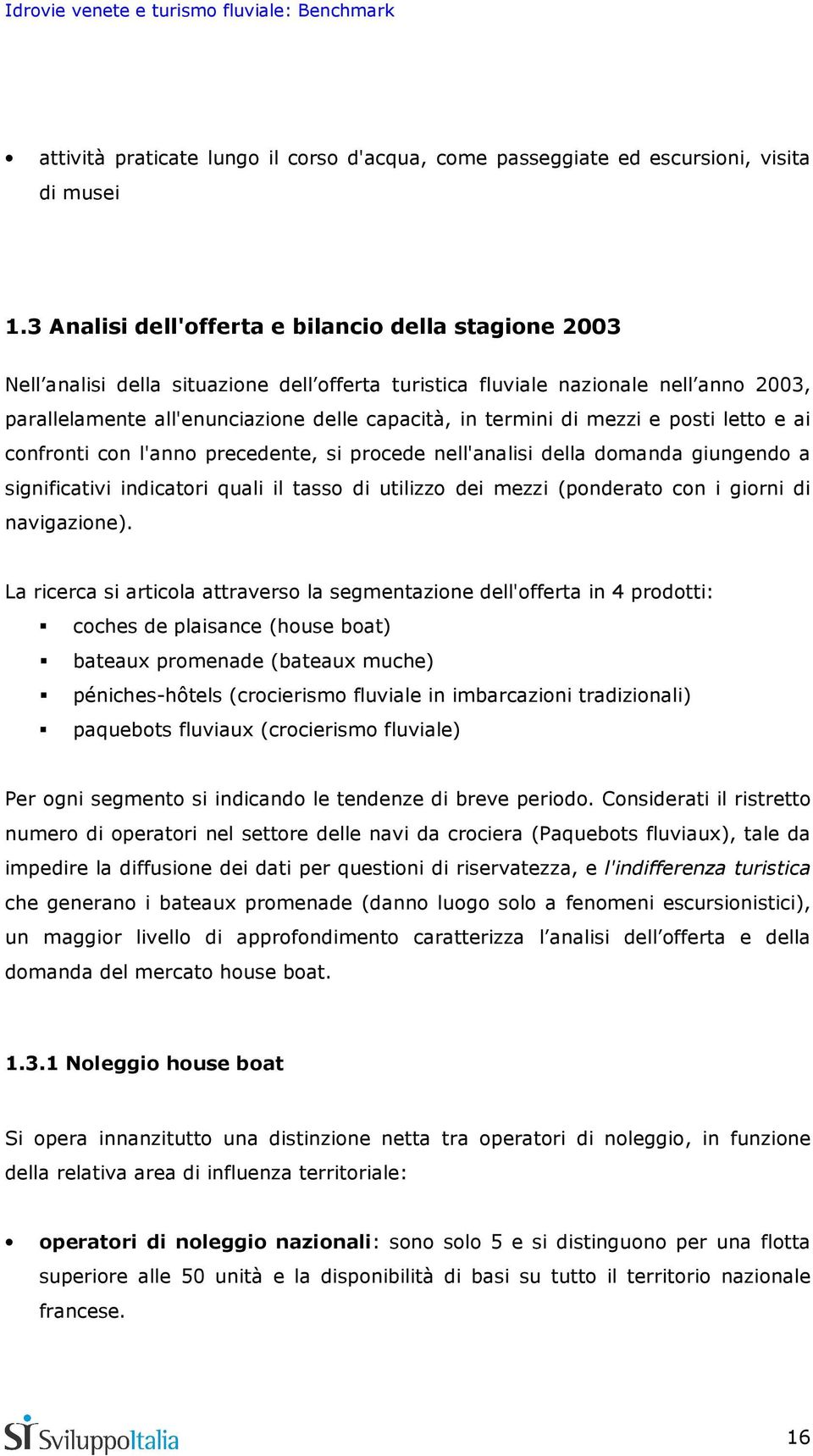 termini di mezzi e posti letto e ai confronti con l'anno precedente, si procede nell'analisi della domanda giungendo a significativi indicatori quali il tasso di utilizzo dei mezzi (ponderato con i