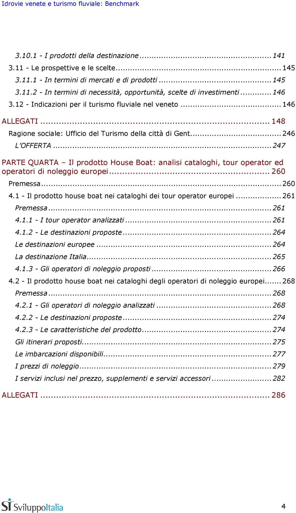 ..247 PARTE QUARTA Il prodotto House Boat: analisi cataloghi, tour operator ed operatori di noleggio europei... 260 Premessa...260 4.1 - Il prodotto house boat nei cataloghi dei tour operator europei.