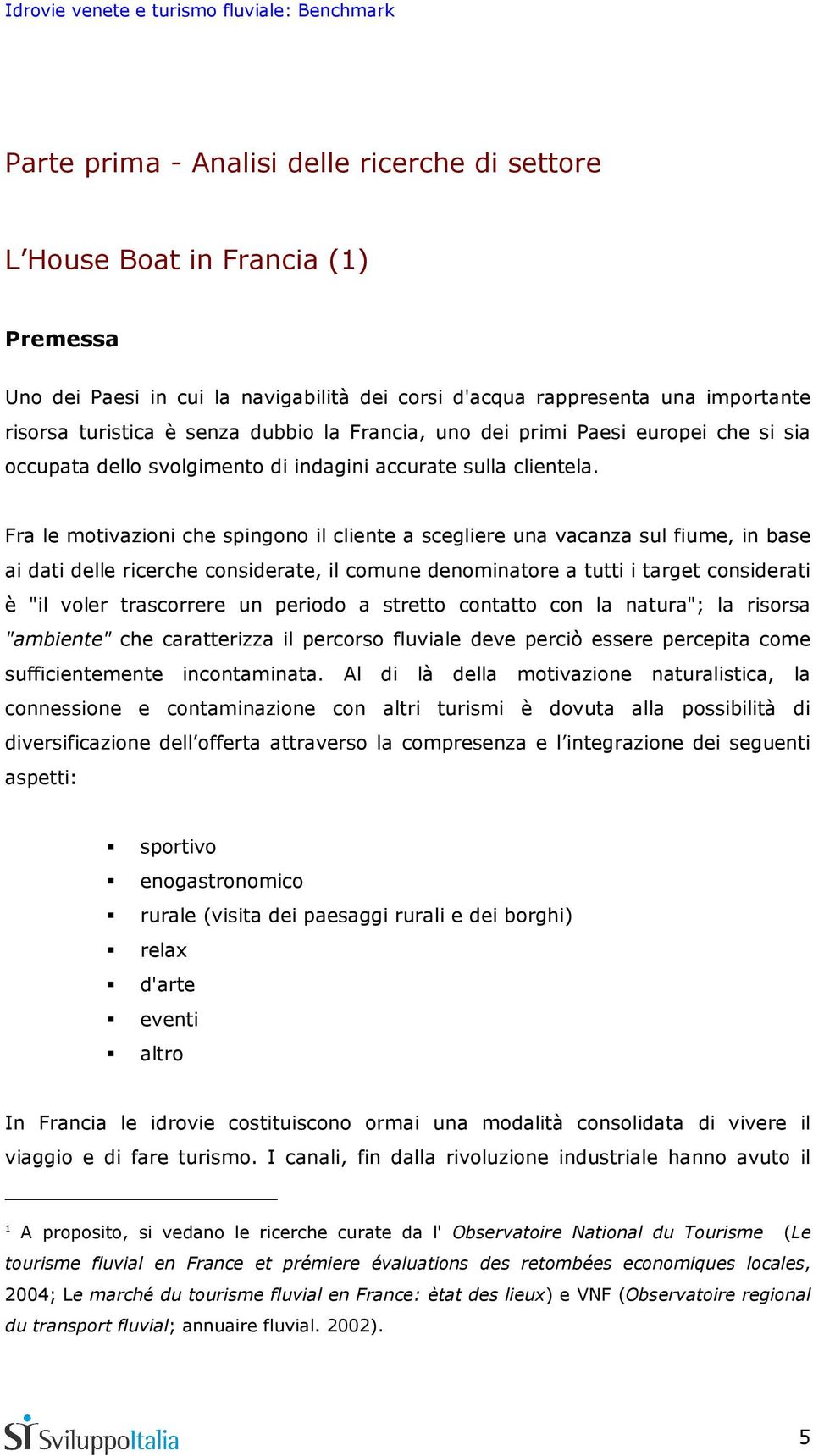 Fra le motivazioni che spingono il cliente a scegliere una vacanza sul fiume, in base ai dati delle ricerche considerate, il comune denominatore a tutti i target considerati è "il voler trascorrere