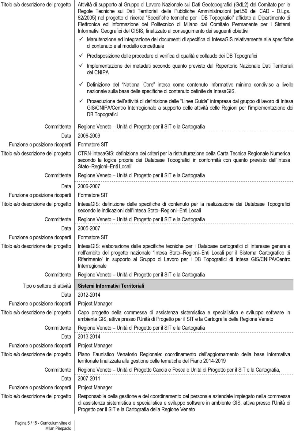 Informativi Geografici del CISIS, finalizzato al conseguimento dei seguenti obiettivi: Manutenzione ed integrazione dei documenti di specifica di IntesaGIS relativamente alle specifiche di contenuto