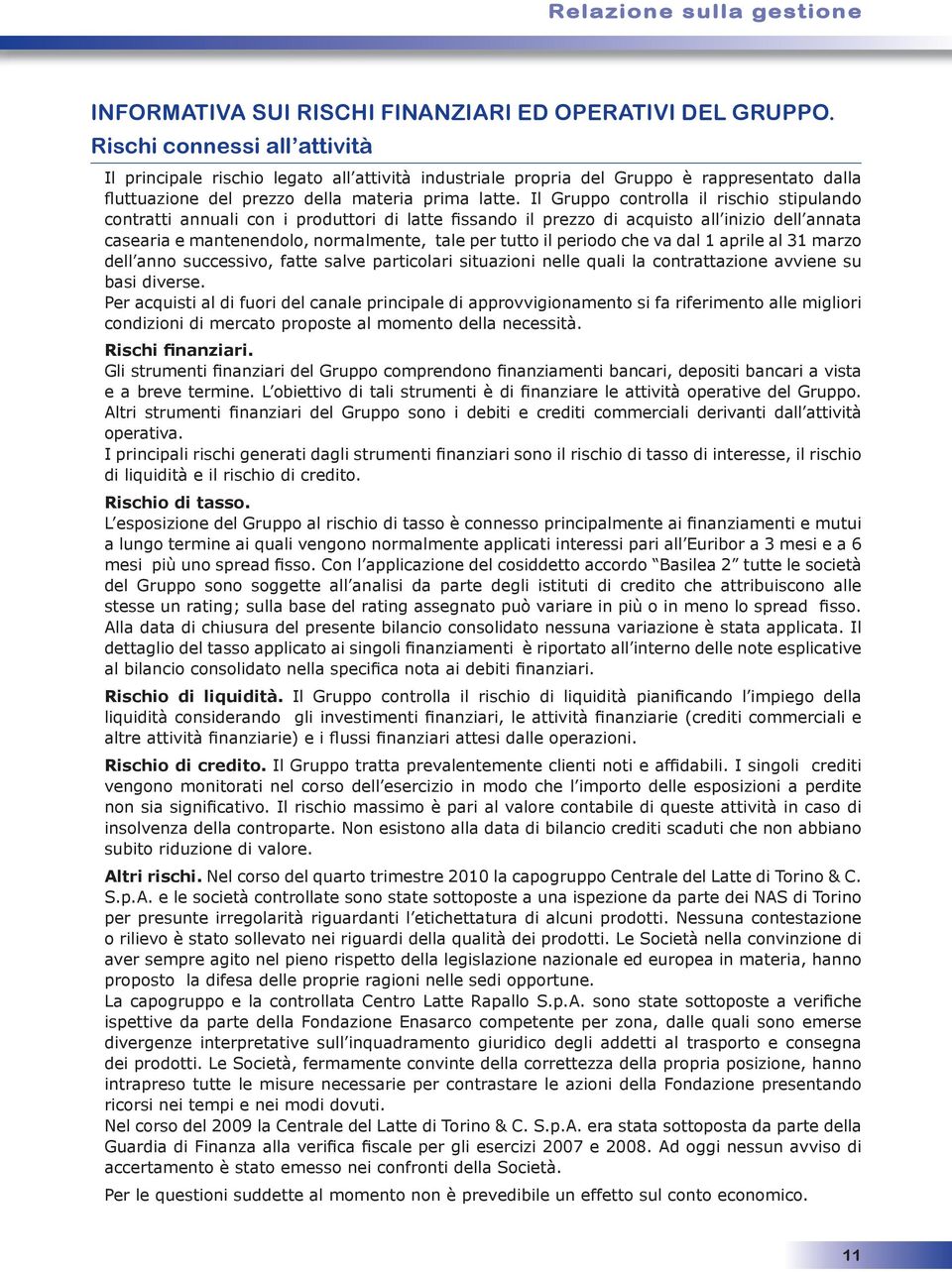 Il Gruppo controlla il rischio stipulando contratti annuali con i produttori di latte fissando il prezzo di acquisto all inizio dell annata casearia e mantenendolo, normalmente, tale per tutto il