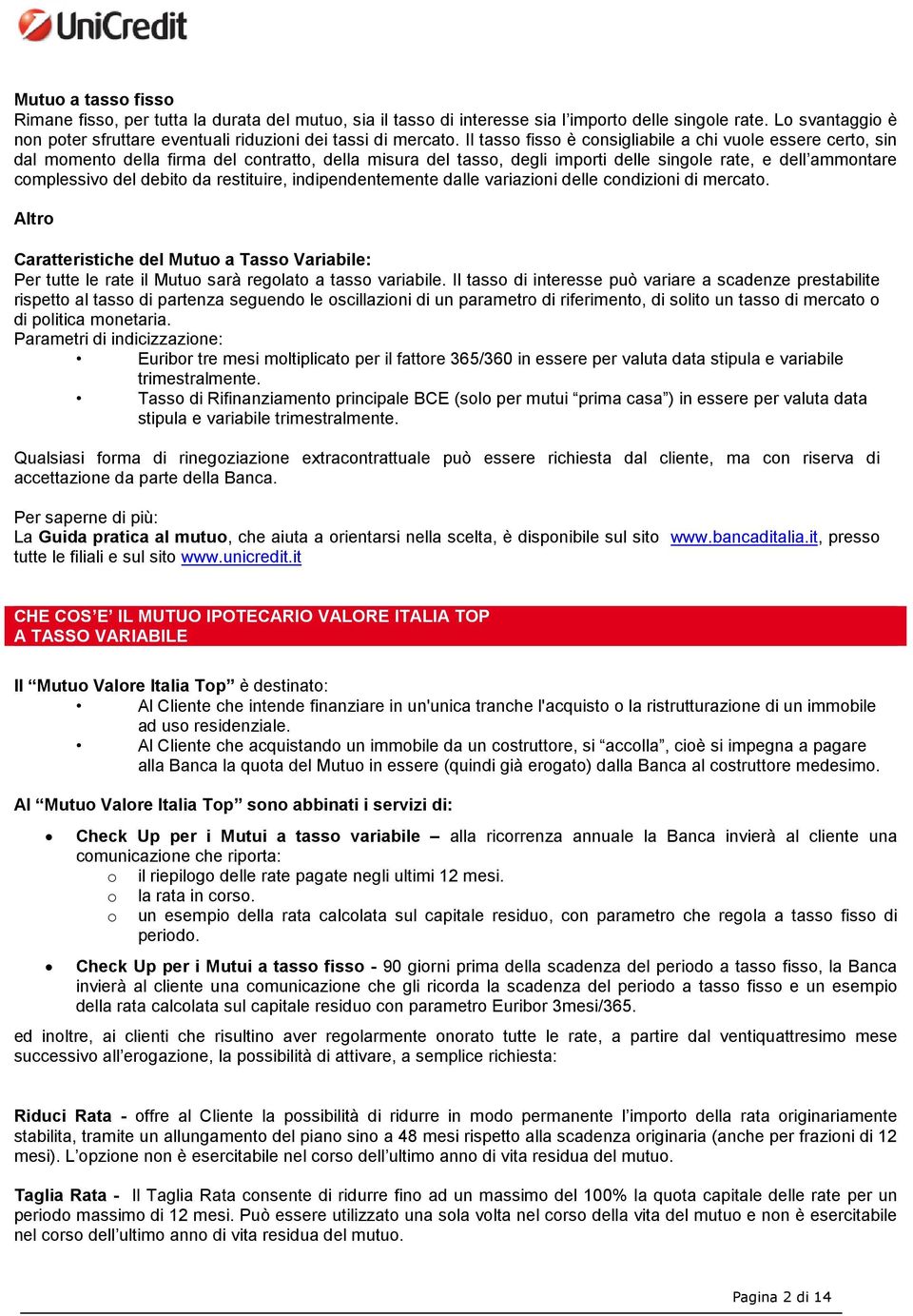 Il tasso fisso è consigliabile a chi vuole essere certo, sin dal momento della firma del contratto, della misura del tasso, degli importi delle singole rate, e dell ammontare complessivo del debito