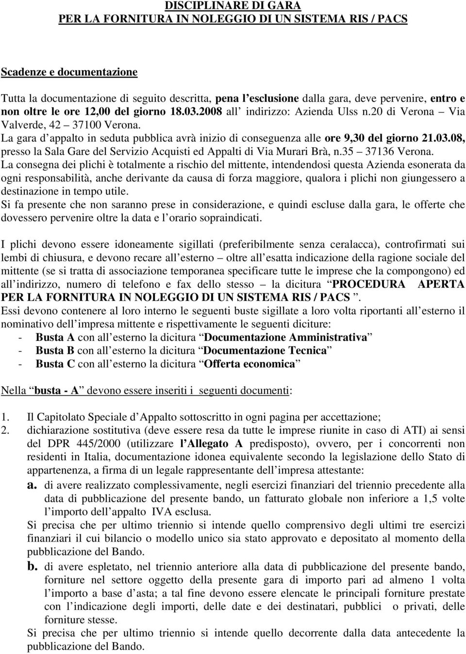 La gara d appalto in seduta pubblica avrà inizio di conseguenza alle ore 9,30 del giorno 21.03.08, presso la Sala Gare del Servizio Acquisti ed Appalti di Via Murari Brà, n.35 37136 Verona.