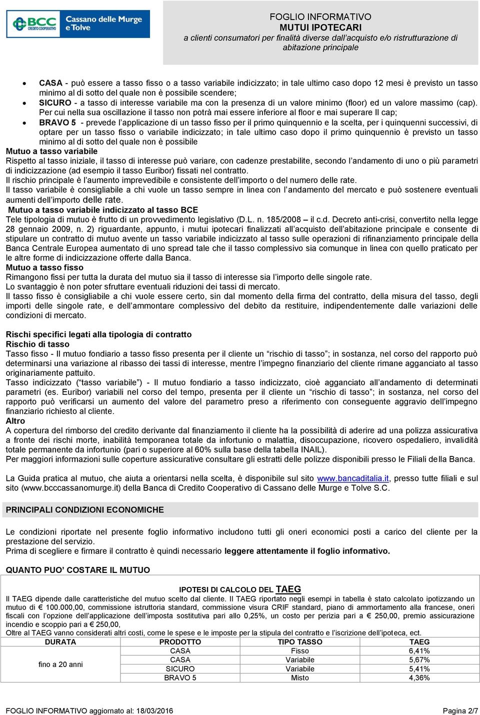 Per cui nella sua oscillazione il tasso non potrà mai essere inferiore al floor e mai superare Il cap; BRAVO 5 - prevede l applicazione di un tasso fisso per il primo quinquennio e la scelta, per i