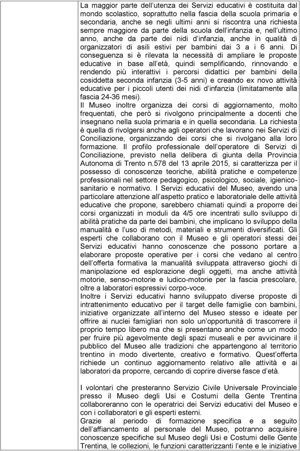 Di conseguenza si è rilevata la necessità di ampliare le proposte educative in base all età, quindi semplificando, rinnovando e rendendo più interattivi i percorsi didattici per bambini della