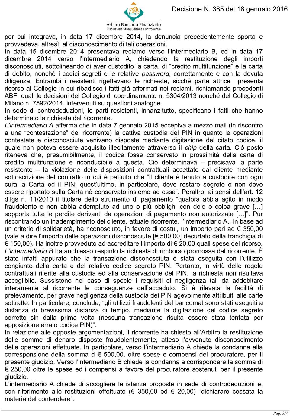 custodito la carta, di credito multifunzione e la carta di debito, nonché i codici segreti e le relative password, correttamente e con la dovuta diligenza.