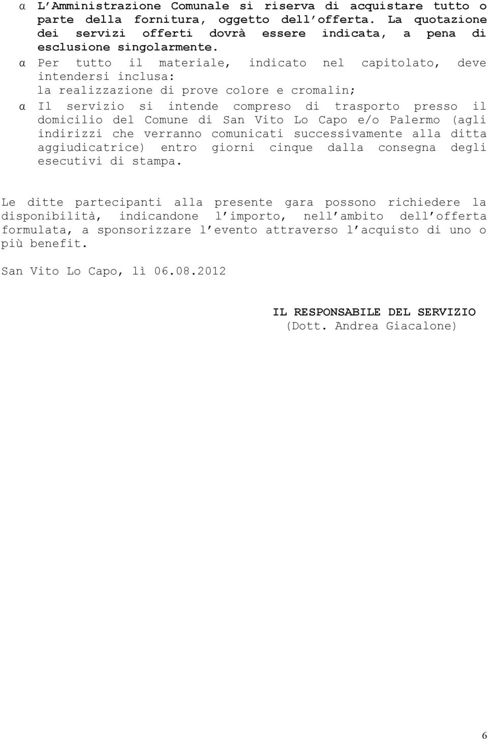 San Vito Lo Capo e/o Palermo (agli indirizzi che verranno comunicati successivamente alla ditta aggiudicatrice) entro giorni cinque dalla consegna degli esecutivi di stampa.