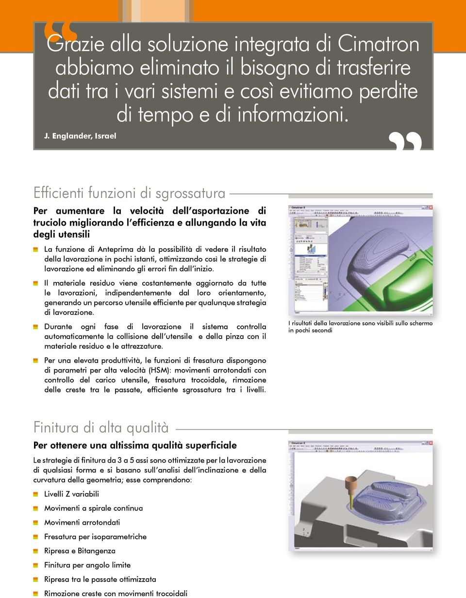 la possibilità di vedere il risultato della lavorazione in pochi istanti, ottimizzando così le strategie di lavorazione ed eliminando gli errori fin dall inizio.