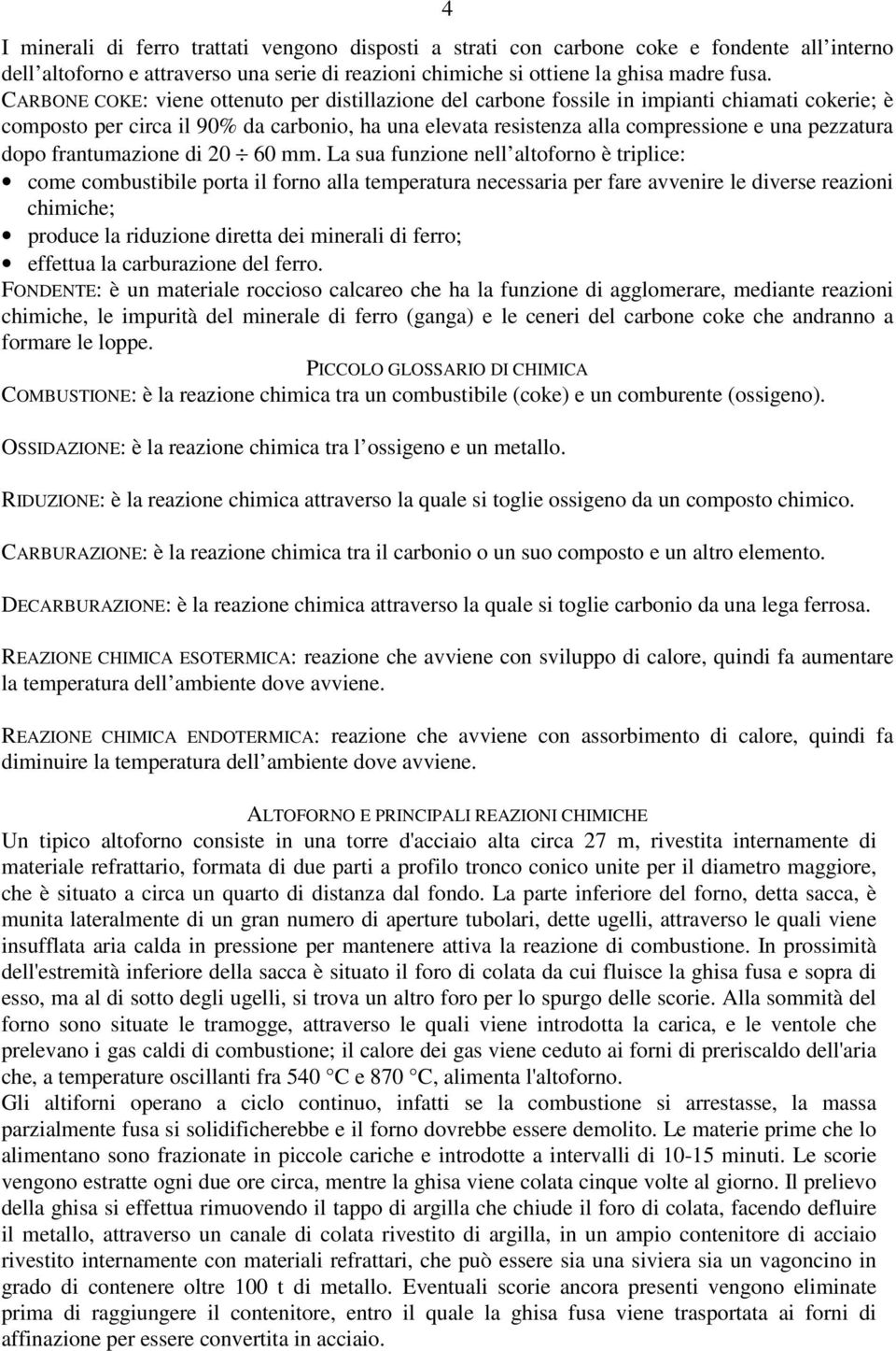 La sua funzne nell alfrn è rplce: cme cmbusble pra l frn alla emperaura necessara per fare avvenre le dverse reazn chmche; prduce la rduzne drea de mneral d ferr; effeua la carburazne del ferr.