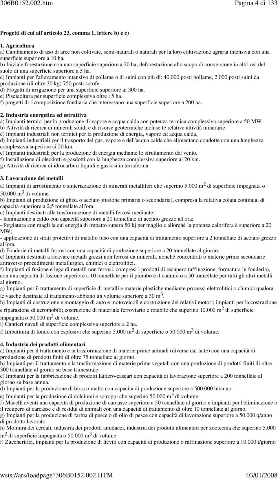 b) Iniziale forestazione con una superficie superiore a 20 ha; deforestazione allo scopo di conversione in altri usi del suolo di una superficie superiore a 5 ha.