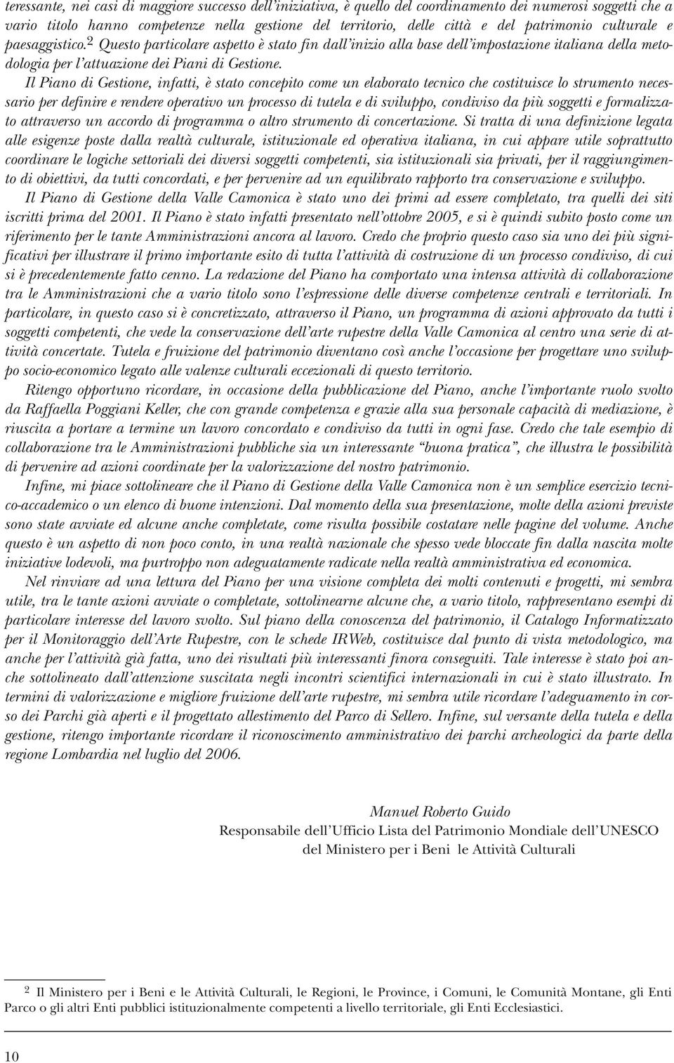 Il Piano di Gestione, infatti, è stato concepito come un elaborato tecnico che costituisce lo strumento necessario per definire e rendere operativo un processo di tutela e di sviluppo, condiviso da