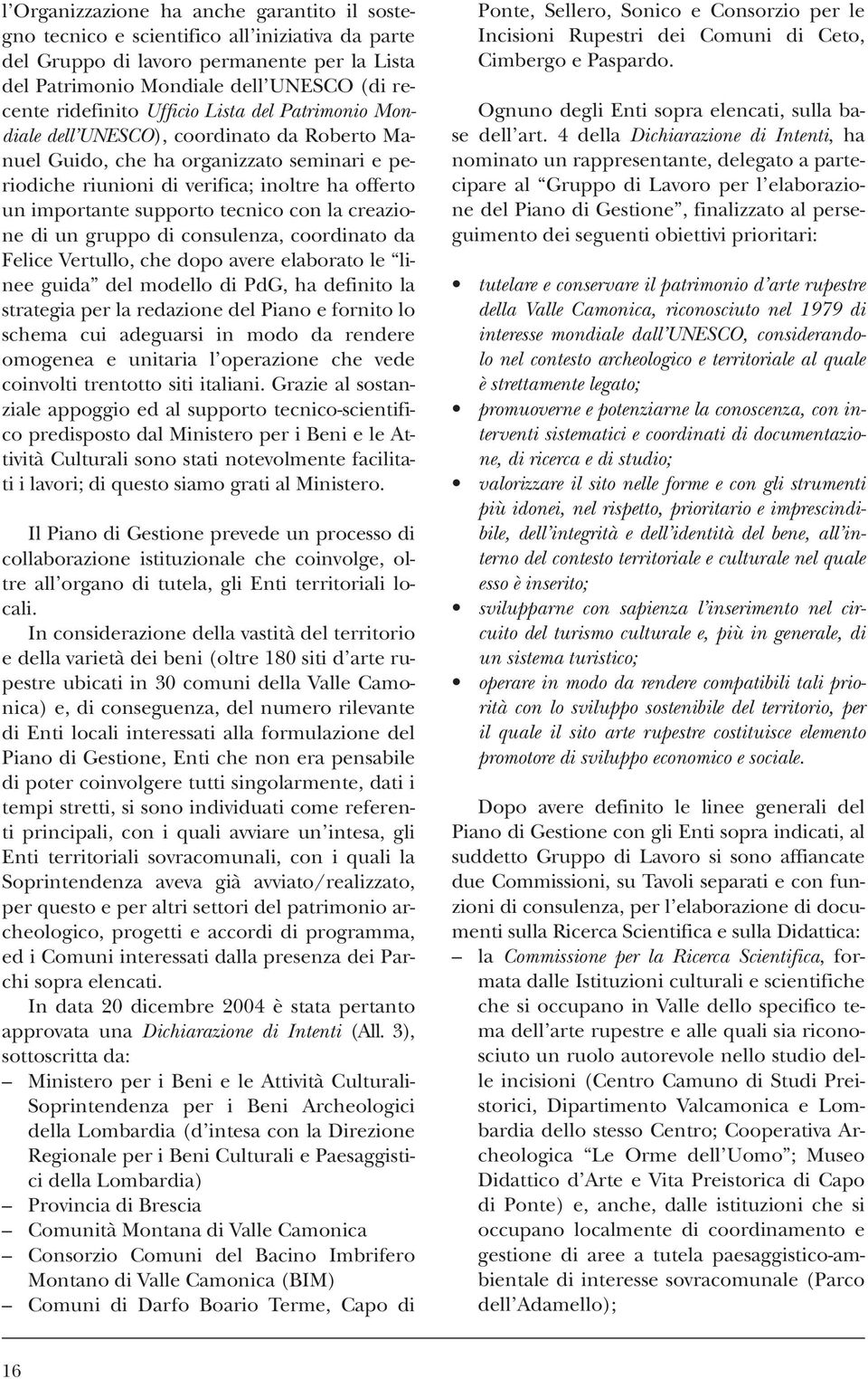 tecnico con la creazione di un gruppo di consulenza, coordinato da Felice Vertullo, che dopo avere elaborato le linee guida del modello di PdG, ha definito la strategia per la redazione del Piano e