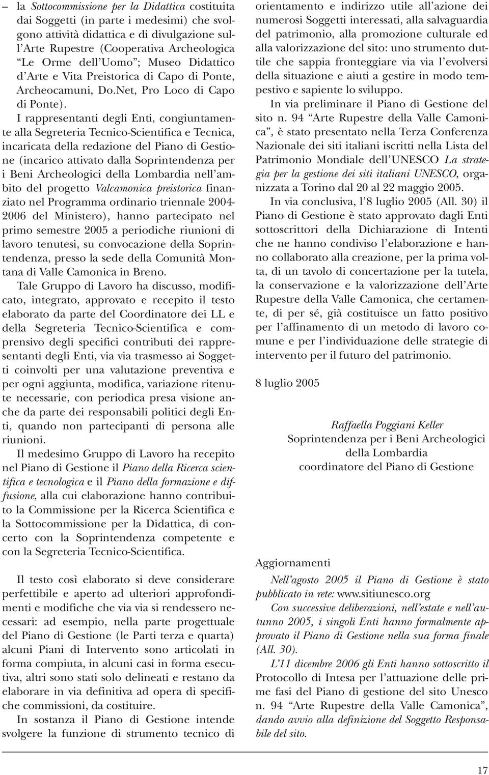 I rappresentanti degli Enti, congiuntamente alla Segreteria Tecnico-Scientifica e Tecnica, incaricata della redazione del Piano di Gestione (incarico attivato dalla Soprintendenza per i Beni