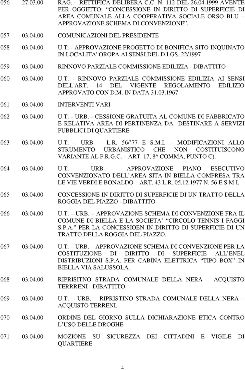 04.00 U.T. - APPROVAZIONE PROGETTO DI BONIFICA SITO INQUINATO IN LOCALITA' OROPA AI SENSI DEL D.LGS. 22/1997 059 03.04.00 RINNOVO PARZIALE COMMISSIONE EDILIZIA - 060 03.04.00 U.T. - RINNOVO PARZIALE COMMISSIONE EDILIZIA AI SENSI DELL'ART.