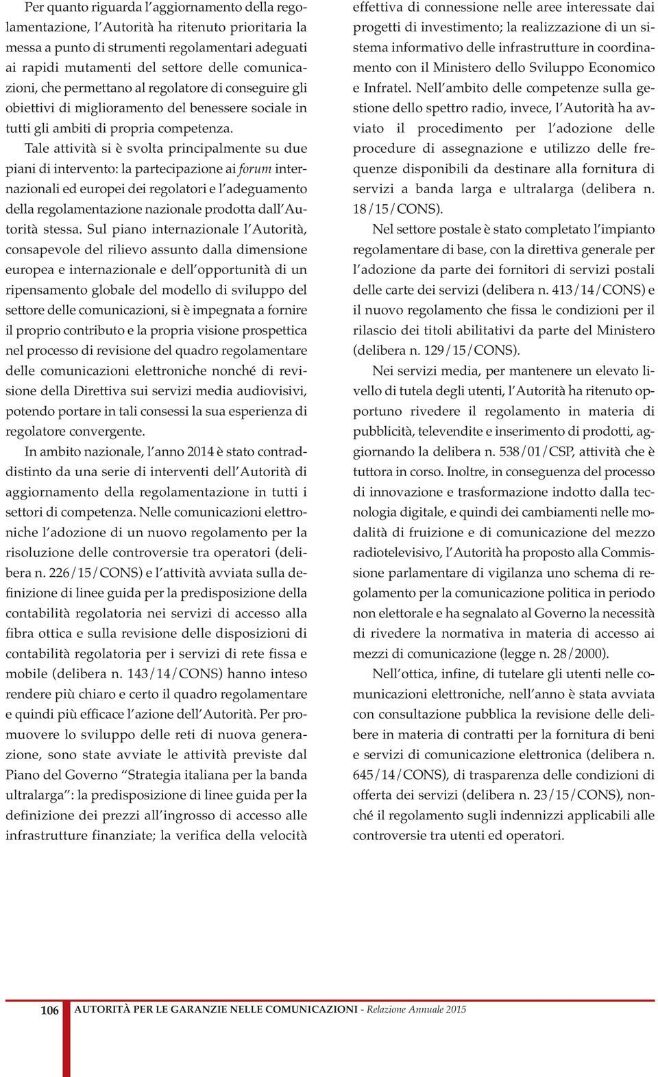 Tale attività si è svolta principalmente su due piani di intervento: la partecipazione ai forum internazionali ed europei dei regolatori e l adeguamento della regolamentazione nazionale prodotta dall